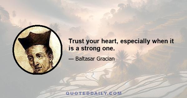 Trust your heart, especially when it is a strong one.