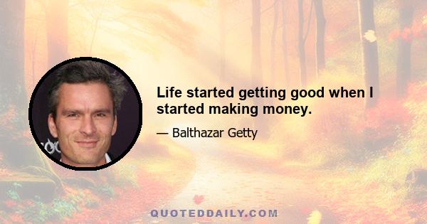 Life started getting good when I started making money.