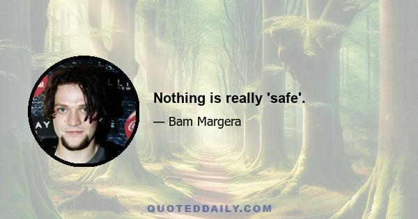 Nothing is really 'safe'.