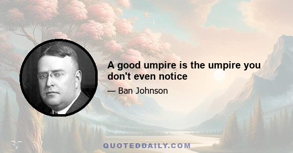 A good umpire is the umpire you don't even notice