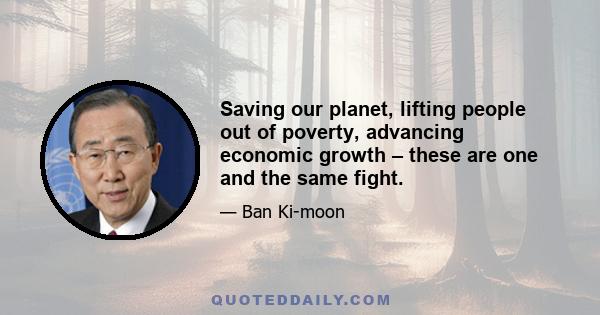 Saving our planet, lifting people out of poverty, advancing economic growth – these are one and the same fight.