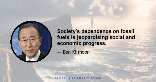 Society's dependence on fossil fuels is jeopardising social and economic progress.