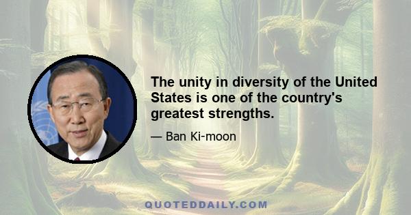 The unity in diversity of the United States is one of the country's greatest strengths.