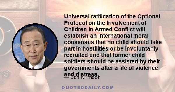 Universal ratification of the Optional Protocol on the Involvement of Children in Armed Conflict will establish an international moral consensus that no child should take part in hostilities or be involuntarily