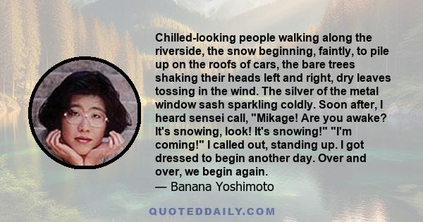 Chilled-looking people walking along the riverside, the snow beginning, faintly, to pile up on the roofs of cars, the bare trees shaking their heads left and right, dry leaves tossing in the wind. The silver of the