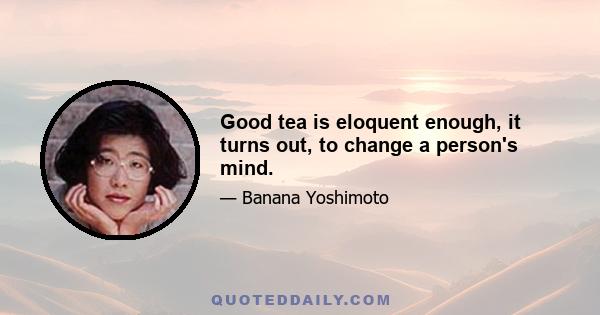 Good tea is eloquent enough, it turns out, to change a person's mind.