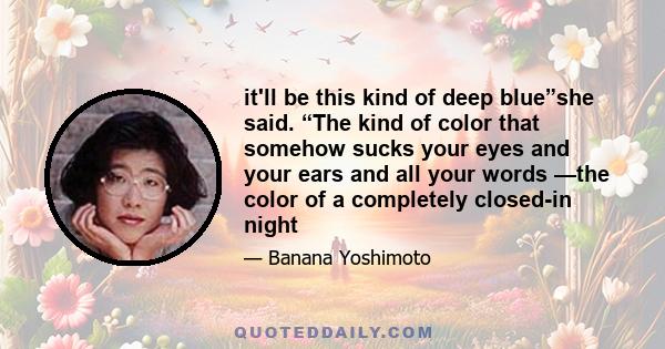 it'll be this kind of deep blue”she said. “The kind of color that somehow sucks your eyes and your ears and all your words —the color of a completely closed-in night