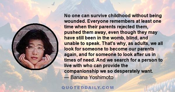 No one can survive childhood without being wounded. Everyone remembers at least one time when their parents rejected them, pushed them away, even though they may have still been in the womb, blind, and unable to speak.