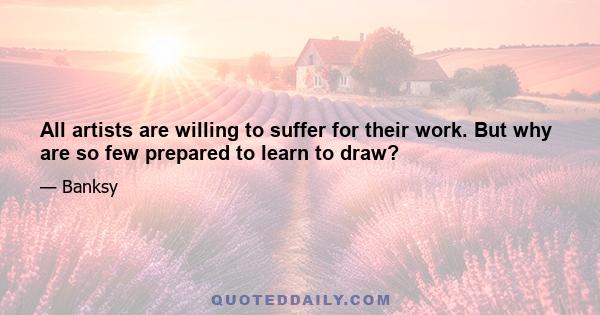 All artists are willing to suffer for their work. But why are so few prepared to learn to draw?