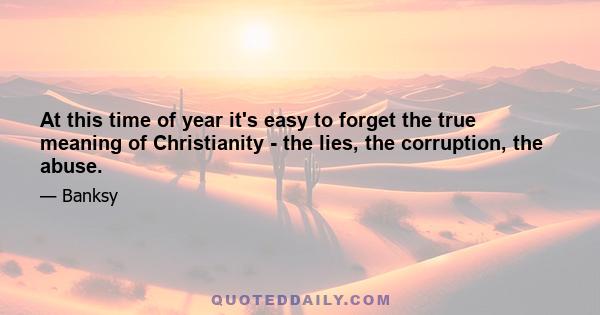 At this time of year it's easy to forget the true meaning of Christianity - the lies, the corruption, the abuse.