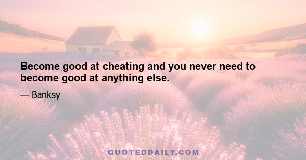 Become good at cheating and you never need to become good at anything else.