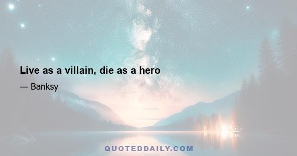 Live as a villain, die as a hero