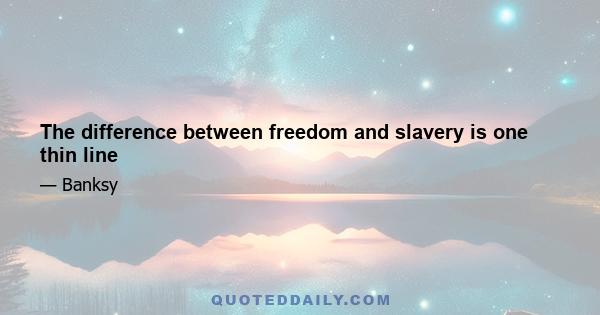 The difference between freedom and slavery is one thin line