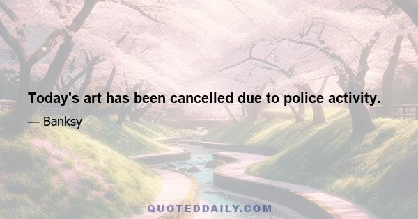 Today's art has been cancelled due to police activity.