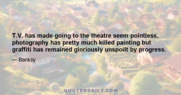 T.V. has made going to the theatre seem pointless, photography has pretty much killed painting but graffiti has remained gloriously unspoilt by progress.