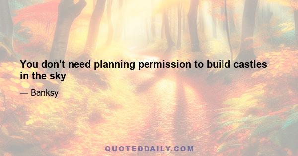 You don't need planning permission to build castles in the sky