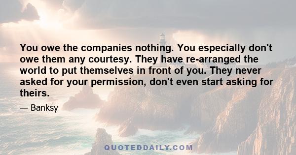 You owe the companies nothing. You especially don't owe them any courtesy. They have re-arranged the world to put themselves in front of you. They never asked for your permission, don't even start asking for theirs.