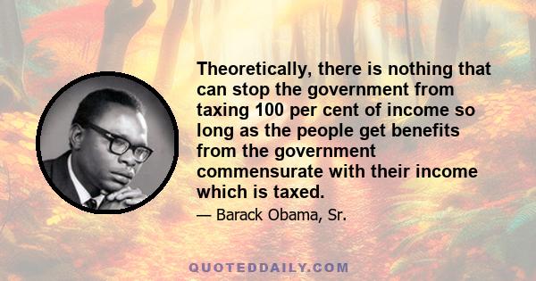 Theoretically, there is nothing that can stop the government from taxing 100 per cent of income so long as the people get benefits from the government commensurate with their income which is taxed.