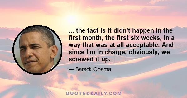 ... the fact is it didn't happen in the first month, the first six weeks, in a way that was at all acceptable. And since I'm in charge, obviously, we screwed it up.