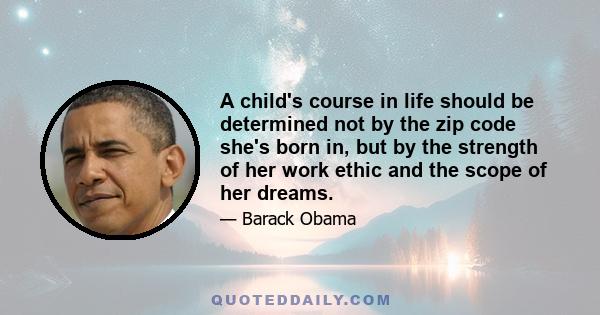 A child's course in life should be determined not by the zip code she's born in, but by the strength of her work ethic and the scope of her dreams.