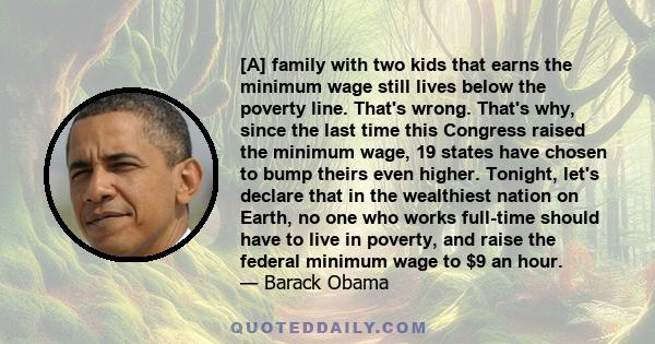 [A] family with two kids that earns the minimum wage still lives below the poverty line. That's wrong. That's why, since the last time this Congress raised the minimum wage, 19 states have chosen to bump theirs even