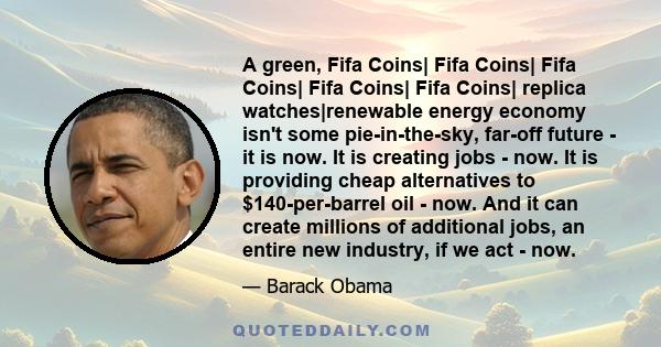 A green, Fifa Coins| Fifa Coins| Fifa Coins| Fifa Coins| Fifa Coins| replica watches|renewable energy economy isn't some pie-in-the-sky, far-off future - it is now. It is creating jobs - now. It is providing cheap