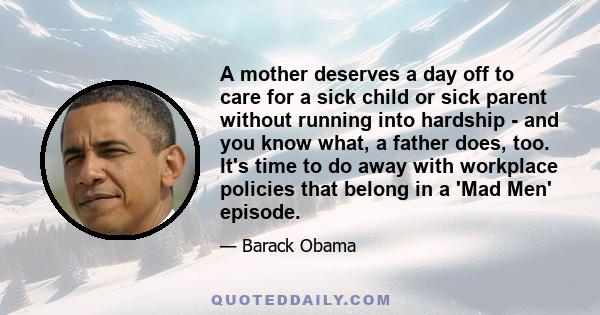 A mother deserves a day off to care for a sick child or sick parent without running into hardship - and you know what, a father does, too. It's time to do away with workplace policies that belong in a 'Mad Men' episode.