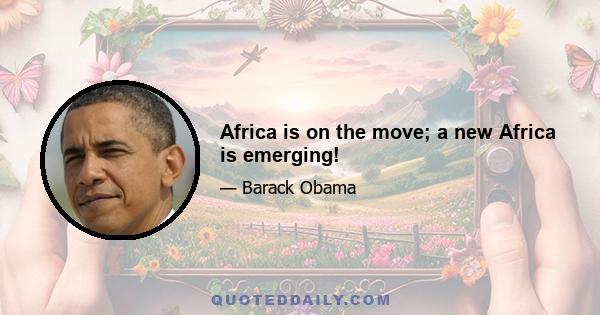 Africa is on the move; a new Africa is emerging!