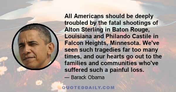 All Americans should be deeply troubled by the fatal shootings of Alton Sterling in Baton Rouge, Louisiana and Philando Castile in Falcon Heights, Minnesota. We've seen such tragedies far too many times, and our hearts