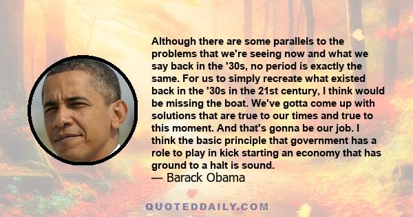 Although there are some parallels to the problems that we're seeing now and what we say back in the '30s, no period is exactly the same. For us to simply recreate what existed back in the '30s in the 21st century, I