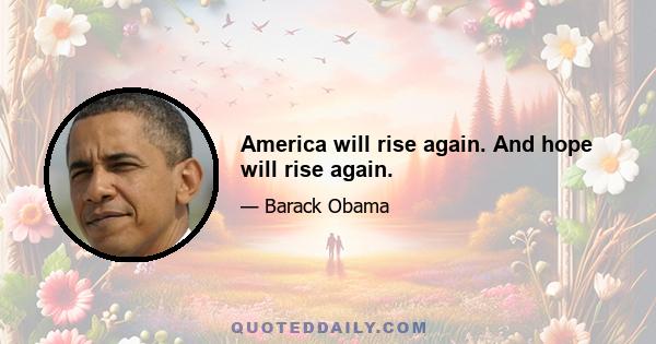 America will rise again. And hope will rise again.