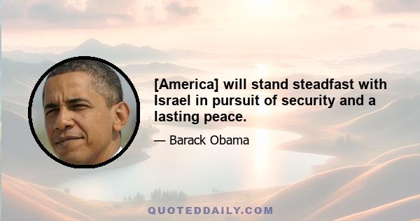 [America] will stand steadfast with Israel in pursuit of security and a lasting peace.