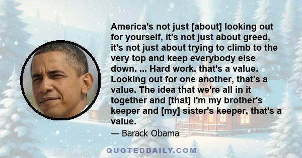 America's not just [about] looking out for yourself, it's not just about greed, it's not just about trying to climb to the very top and keep everybody else down. ... Hard work, that's a value. Looking out for one