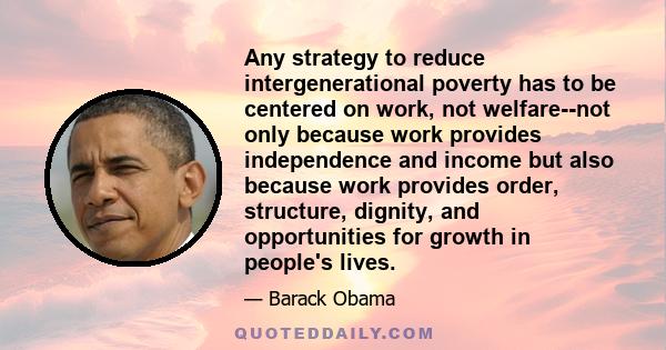 Any strategy to reduce intergenerational poverty has to be centered on work, not welfare--not only because work provides independence and income but also because work provides order, structure, dignity, and