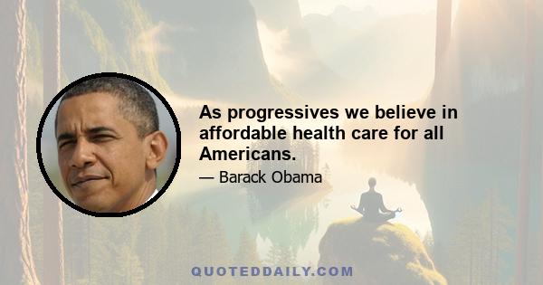 As progressives we believe in affordable health care for all Americans.