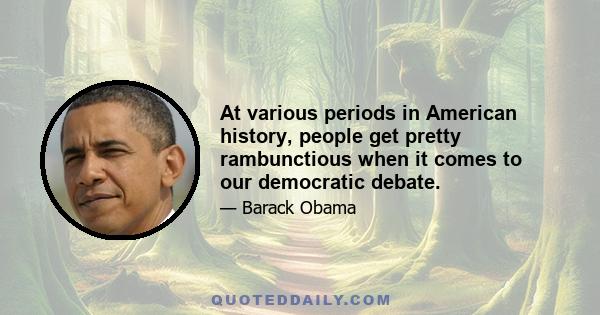 At various periods in American history, people get pretty rambunctious when it comes to our democratic debate.