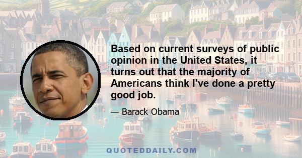 Based on current surveys of public opinion in the United States, it turns out that the majority of Americans think I've done a pretty good job.