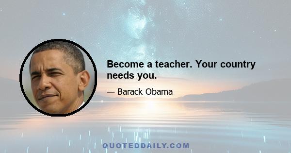 Become a teacher. Your country needs you.