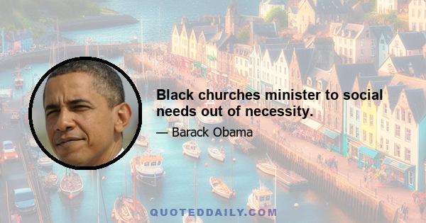 Black churches minister to social needs out of necessity.