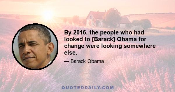 By 2016, the people who had looked to [Barack] Obama for change were looking somewhere else.