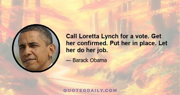 Call Loretta Lynch for a vote. Get her confirmed. Put her in place. Let her do her job.