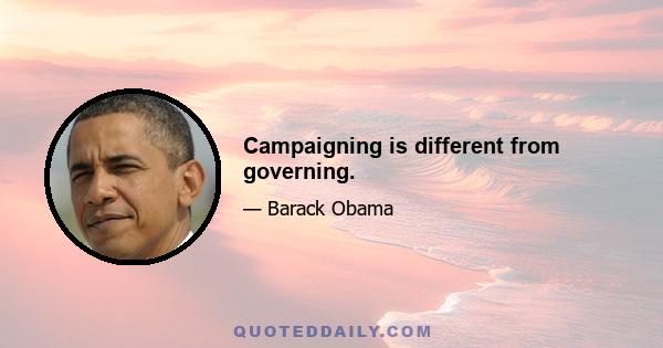 Campaigning is different from governing.