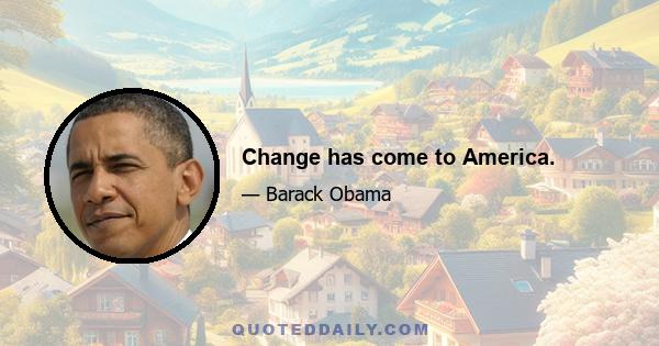 Change has come to America.