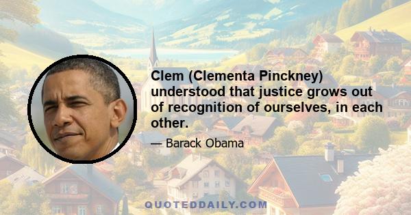 Clem (Clementa Pinckney) understood that justice grows out of recognition of ourselves, in each other.