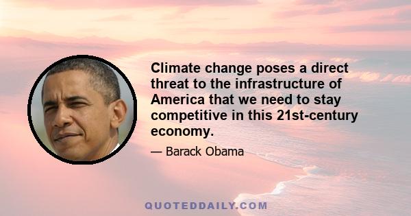 Climate change poses a direct threat to the infrastructure of America that we need to stay competitive in this 21st-century economy.