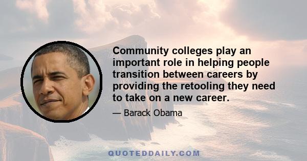 Community colleges play an important role in helping people transition between careers by providing the retooling they need to take on a new career.