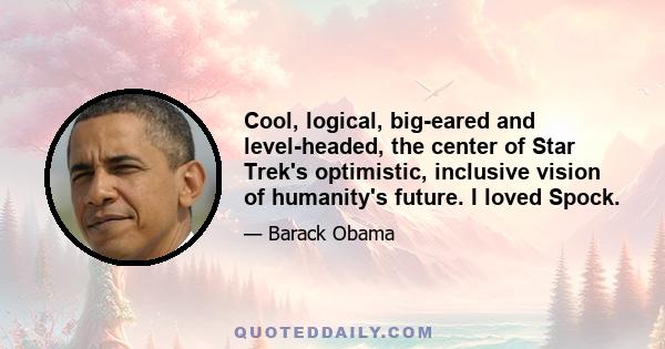 Cool, logical, big-eared and level-headed, the center of Star Trek's optimistic, inclusive vision of humanity's future. I loved Spock.