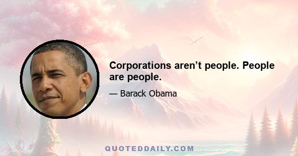 Corporations aren’t people. People are people.