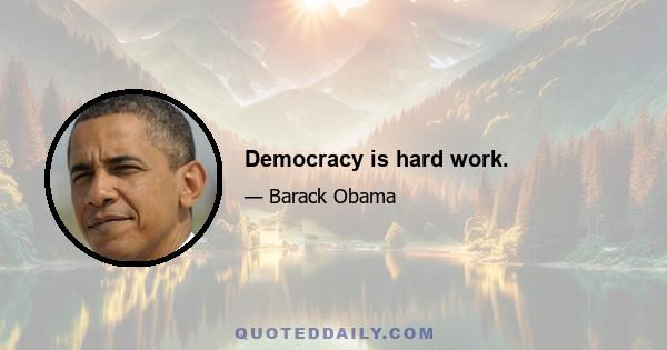 Democracy is hard work.