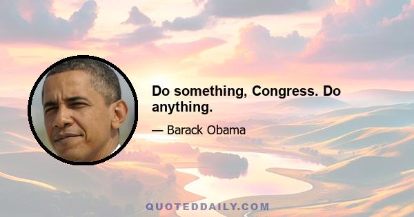 Do something, Congress. Do anything.